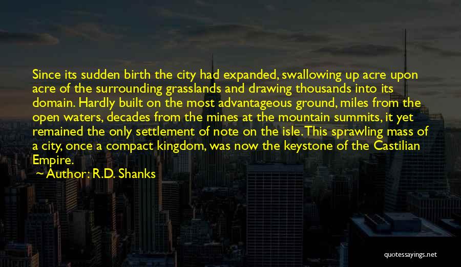 R.D. Shanks Quotes: Since Its Sudden Birth The City Had Expanded, Swallowing Up Acre Upon Acre Of The Surrounding Grasslands And Drawing Thousands