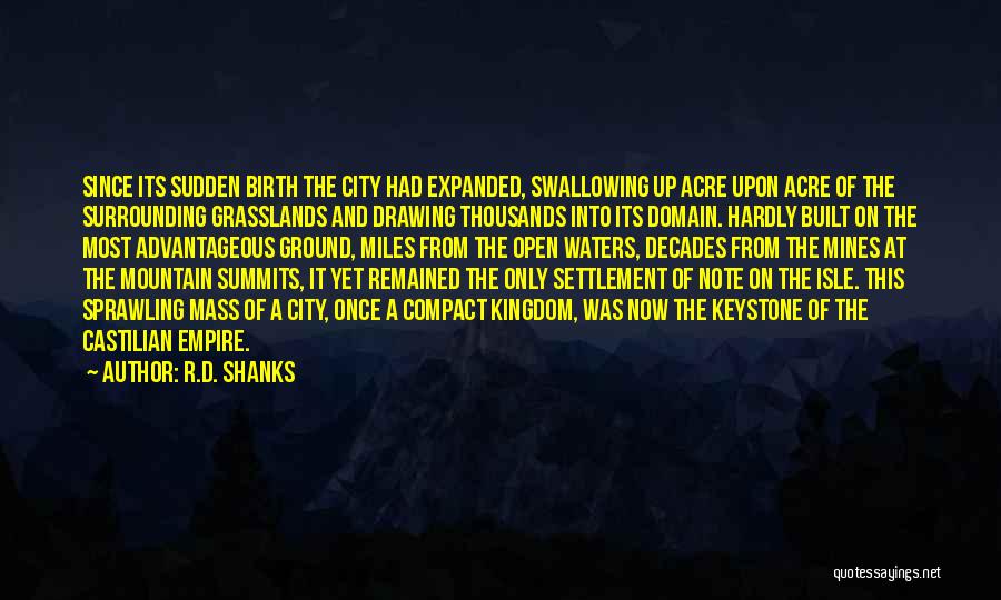 R.D. Shanks Quotes: Since Its Sudden Birth The City Had Expanded, Swallowing Up Acre Upon Acre Of The Surrounding Grasslands And Drawing Thousands