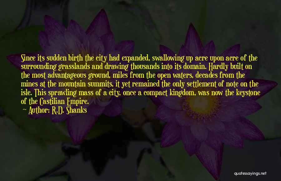 R.D. Shanks Quotes: Since Its Sudden Birth The City Had Expanded, Swallowing Up Acre Upon Acre Of The Surrounding Grasslands And Drawing Thousands