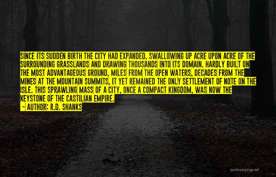 R.D. Shanks Quotes: Since Its Sudden Birth The City Had Expanded, Swallowing Up Acre Upon Acre Of The Surrounding Grasslands And Drawing Thousands