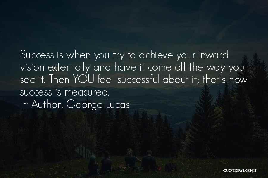 George Lucas Quotes: Success Is When You Try To Achieve Your Inward Vision Externally And Have It Come Off The Way You See