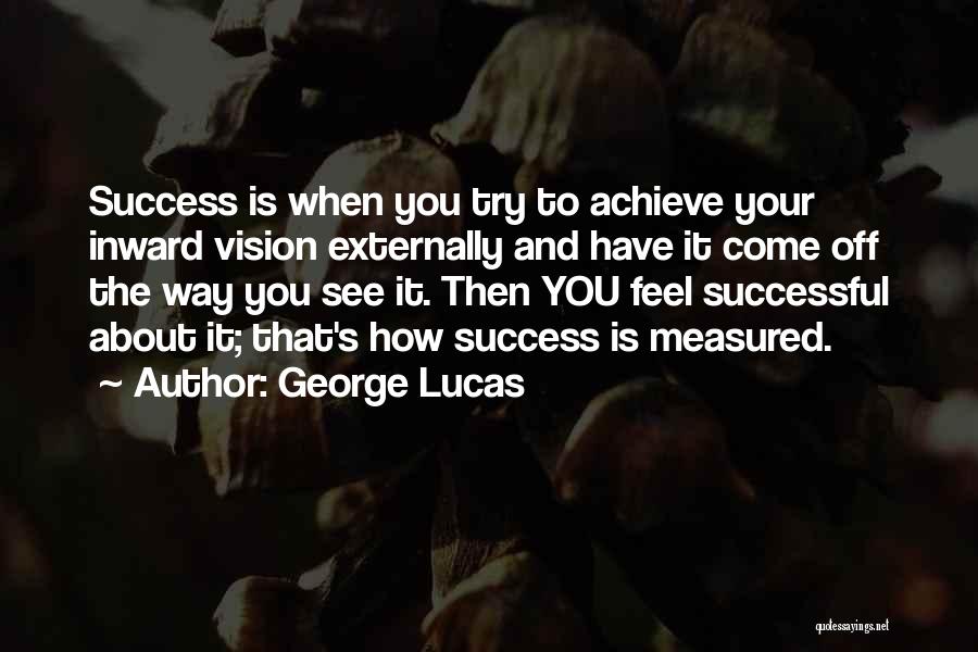 George Lucas Quotes: Success Is When You Try To Achieve Your Inward Vision Externally And Have It Come Off The Way You See