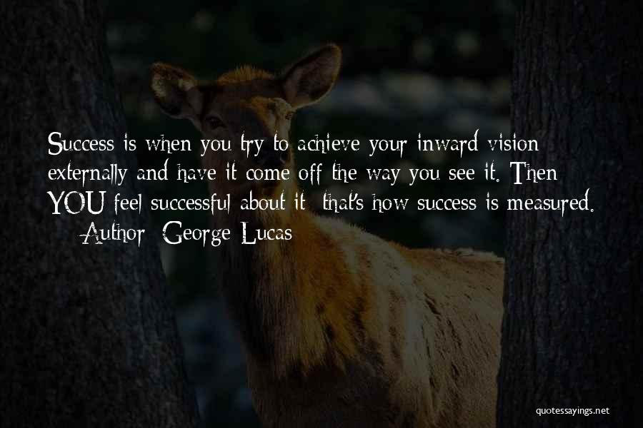 George Lucas Quotes: Success Is When You Try To Achieve Your Inward Vision Externally And Have It Come Off The Way You See