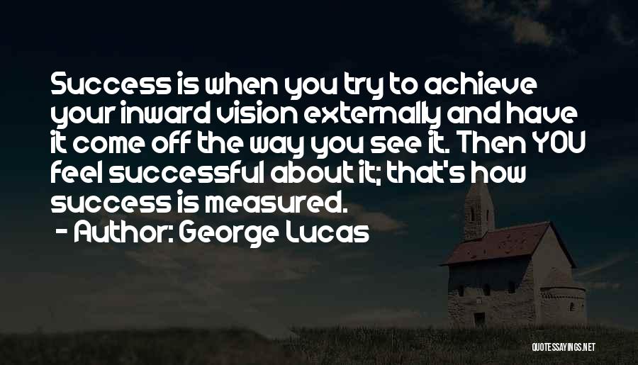 George Lucas Quotes: Success Is When You Try To Achieve Your Inward Vision Externally And Have It Come Off The Way You See
