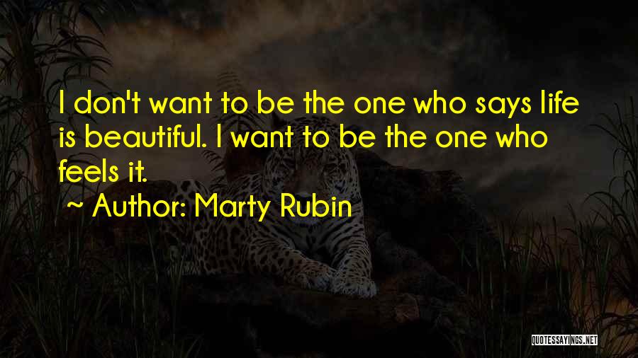 Marty Rubin Quotes: I Don't Want To Be The One Who Says Life Is Beautiful. I Want To Be The One Who Feels