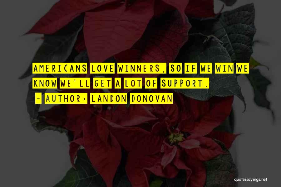 Landon Donovan Quotes: Americans Love Winners, So If We Win We Know We'll Get A Lot Of Support.