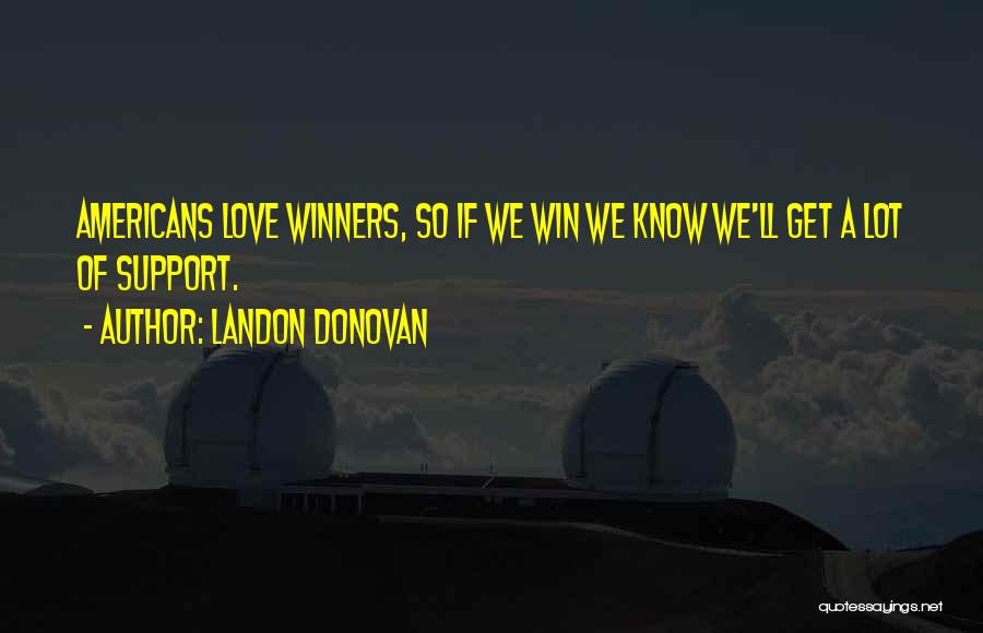 Landon Donovan Quotes: Americans Love Winners, So If We Win We Know We'll Get A Lot Of Support.
