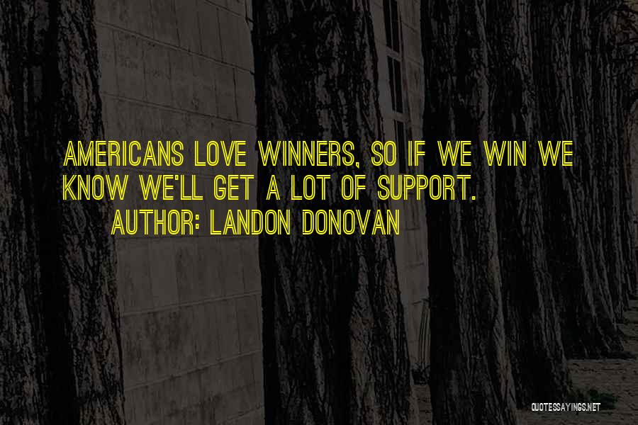 Landon Donovan Quotes: Americans Love Winners, So If We Win We Know We'll Get A Lot Of Support.