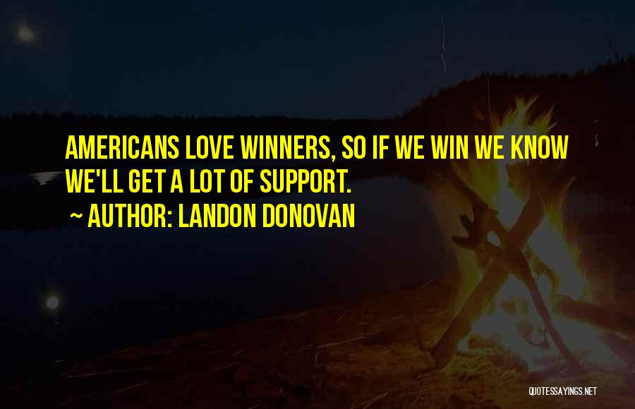 Landon Donovan Quotes: Americans Love Winners, So If We Win We Know We'll Get A Lot Of Support.