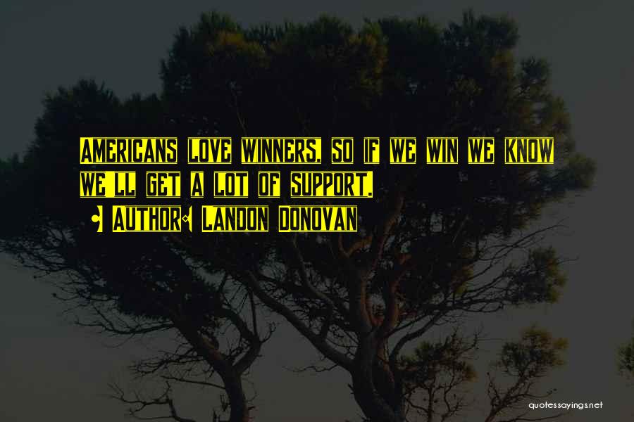 Landon Donovan Quotes: Americans Love Winners, So If We Win We Know We'll Get A Lot Of Support.