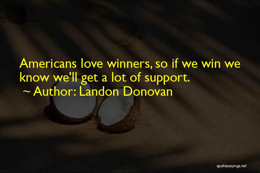 Landon Donovan Quotes: Americans Love Winners, So If We Win We Know We'll Get A Lot Of Support.