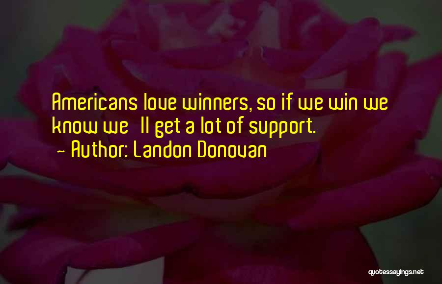 Landon Donovan Quotes: Americans Love Winners, So If We Win We Know We'll Get A Lot Of Support.