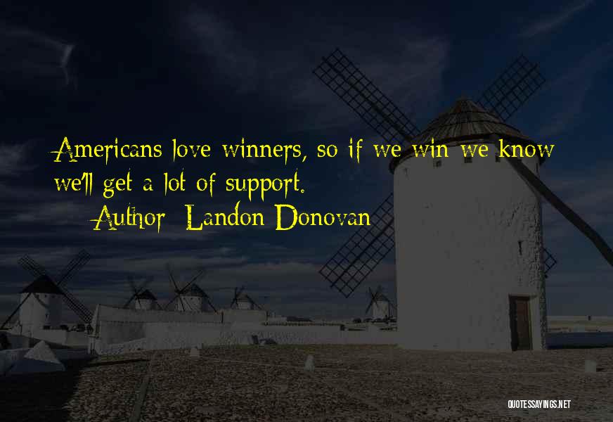 Landon Donovan Quotes: Americans Love Winners, So If We Win We Know We'll Get A Lot Of Support.