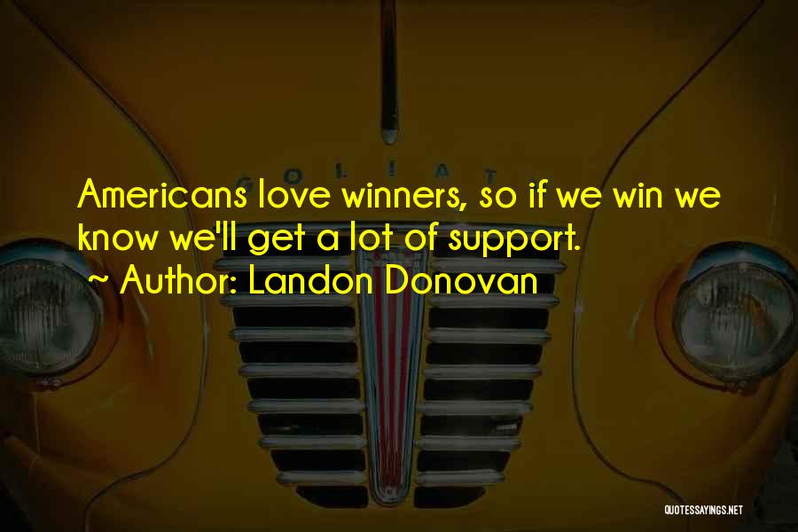 Landon Donovan Quotes: Americans Love Winners, So If We Win We Know We'll Get A Lot Of Support.