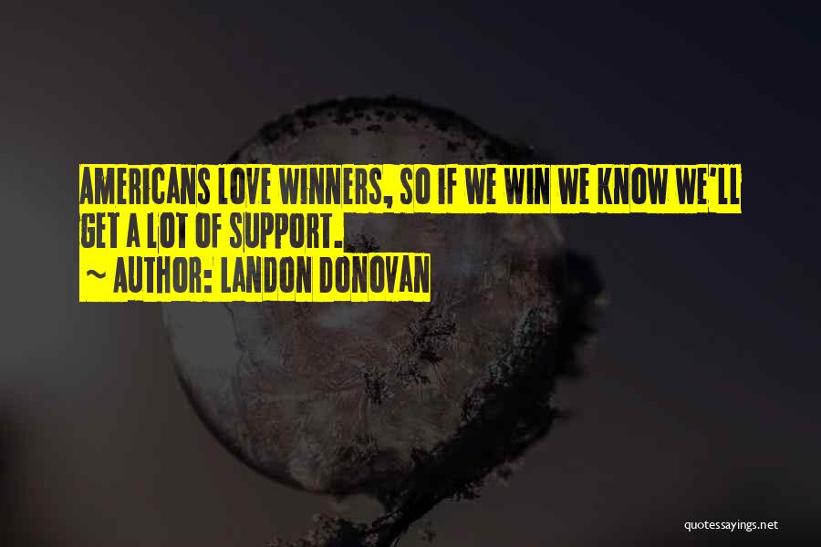 Landon Donovan Quotes: Americans Love Winners, So If We Win We Know We'll Get A Lot Of Support.