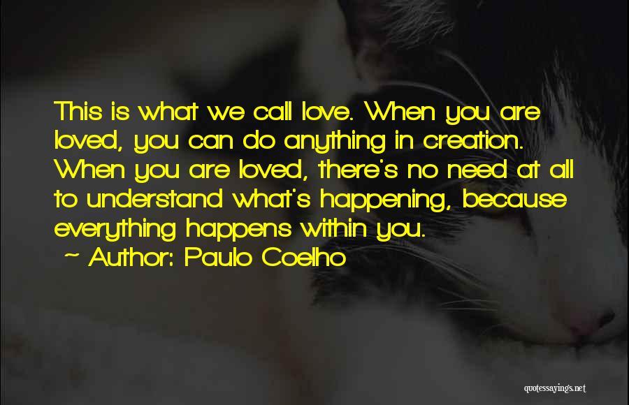 Paulo Coelho Quotes: This Is What We Call Love. When You Are Loved, You Can Do Anything In Creation. When You Are Loved,