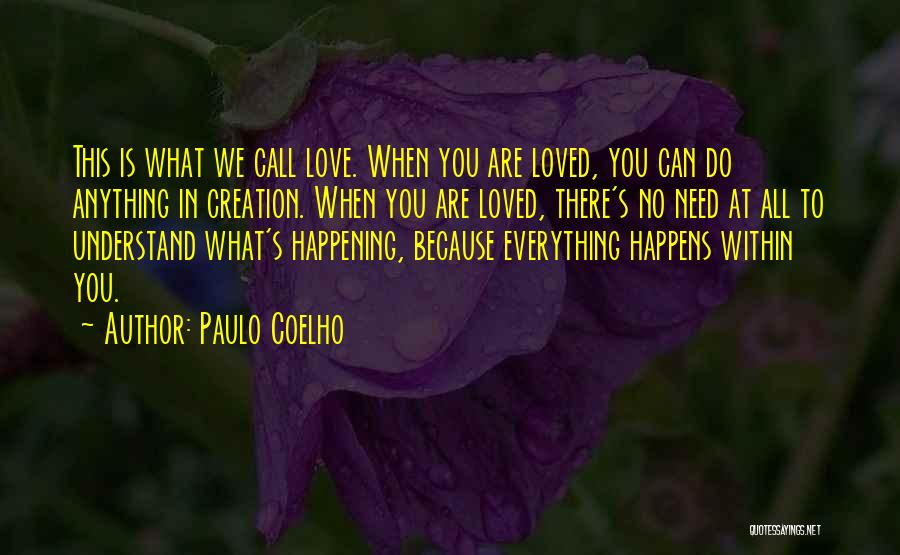 Paulo Coelho Quotes: This Is What We Call Love. When You Are Loved, You Can Do Anything In Creation. When You Are Loved,