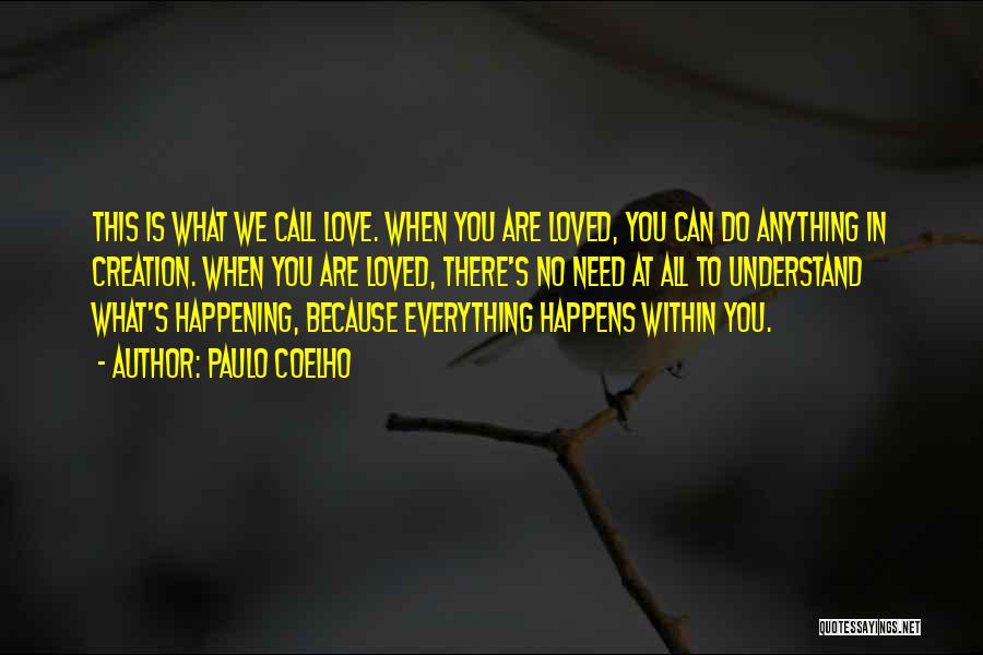 Paulo Coelho Quotes: This Is What We Call Love. When You Are Loved, You Can Do Anything In Creation. When You Are Loved,