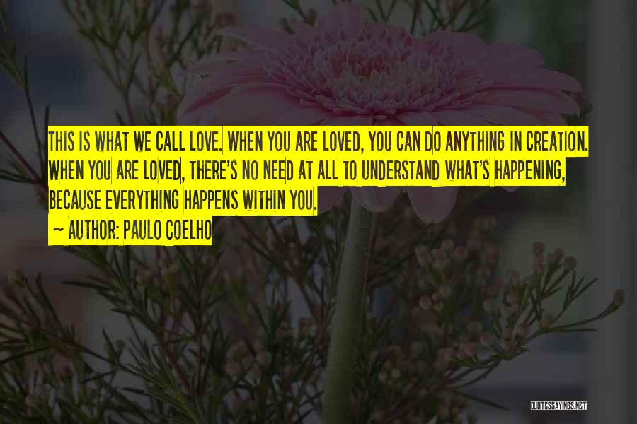 Paulo Coelho Quotes: This Is What We Call Love. When You Are Loved, You Can Do Anything In Creation. When You Are Loved,