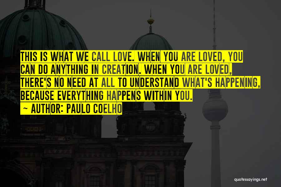 Paulo Coelho Quotes: This Is What We Call Love. When You Are Loved, You Can Do Anything In Creation. When You Are Loved,