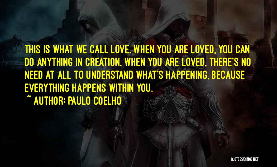 Paulo Coelho Quotes: This Is What We Call Love. When You Are Loved, You Can Do Anything In Creation. When You Are Loved,