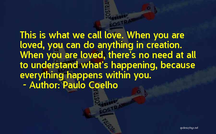 Paulo Coelho Quotes: This Is What We Call Love. When You Are Loved, You Can Do Anything In Creation. When You Are Loved,