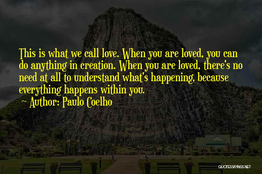 Paulo Coelho Quotes: This Is What We Call Love. When You Are Loved, You Can Do Anything In Creation. When You Are Loved,