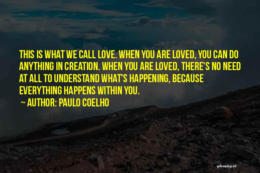 Paulo Coelho Quotes: This Is What We Call Love. When You Are Loved, You Can Do Anything In Creation. When You Are Loved,