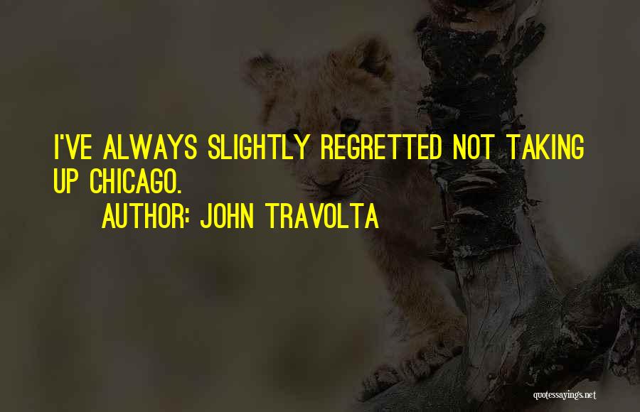 John Travolta Quotes: I've Always Slightly Regretted Not Taking Up Chicago.