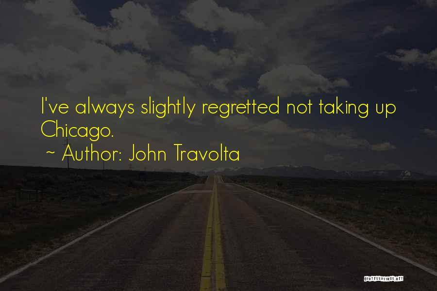 John Travolta Quotes: I've Always Slightly Regretted Not Taking Up Chicago.