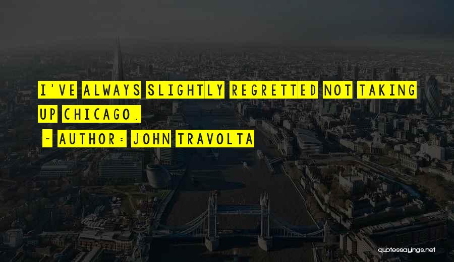 John Travolta Quotes: I've Always Slightly Regretted Not Taking Up Chicago.