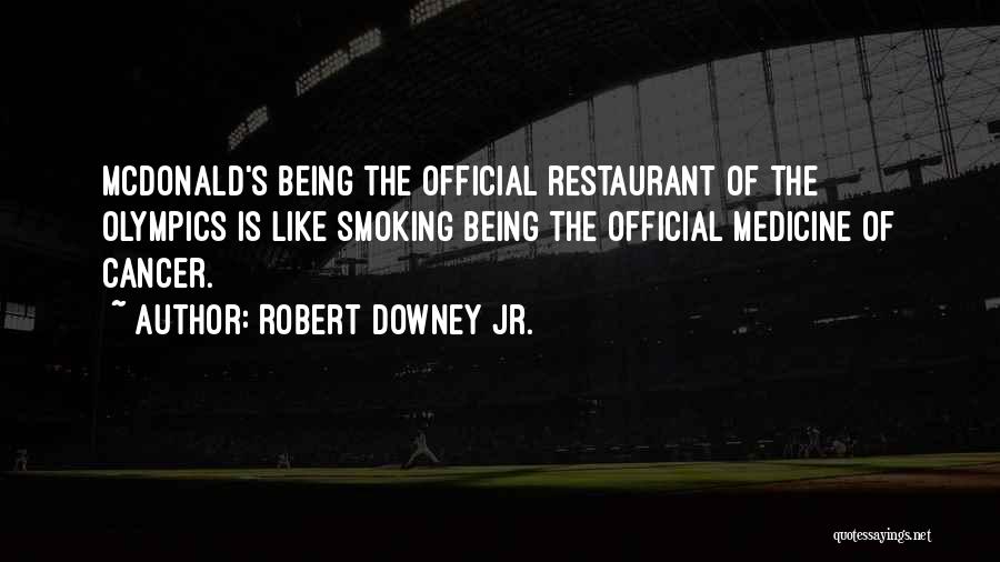 Robert Downey Jr. Quotes: Mcdonald's Being The Official Restaurant Of The Olympics Is Like Smoking Being The Official Medicine Of Cancer.