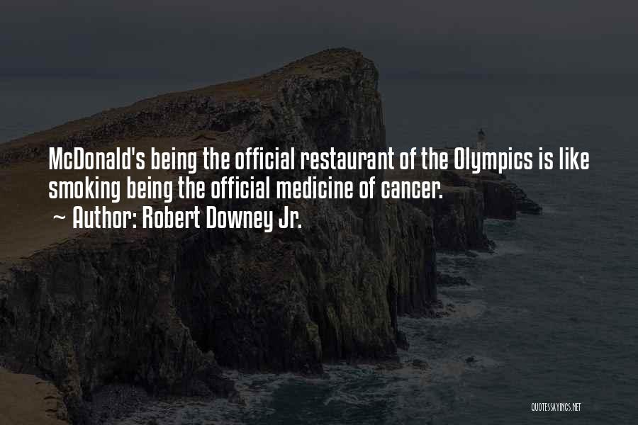 Robert Downey Jr. Quotes: Mcdonald's Being The Official Restaurant Of The Olympics Is Like Smoking Being The Official Medicine Of Cancer.