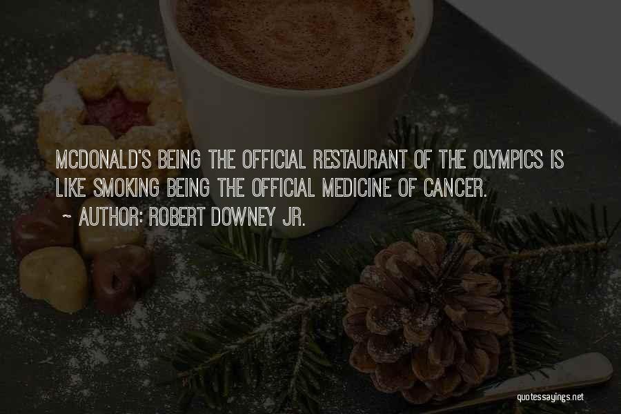 Robert Downey Jr. Quotes: Mcdonald's Being The Official Restaurant Of The Olympics Is Like Smoking Being The Official Medicine Of Cancer.