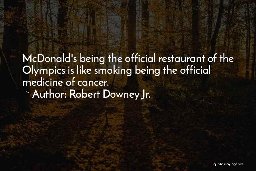 Robert Downey Jr. Quotes: Mcdonald's Being The Official Restaurant Of The Olympics Is Like Smoking Being The Official Medicine Of Cancer.