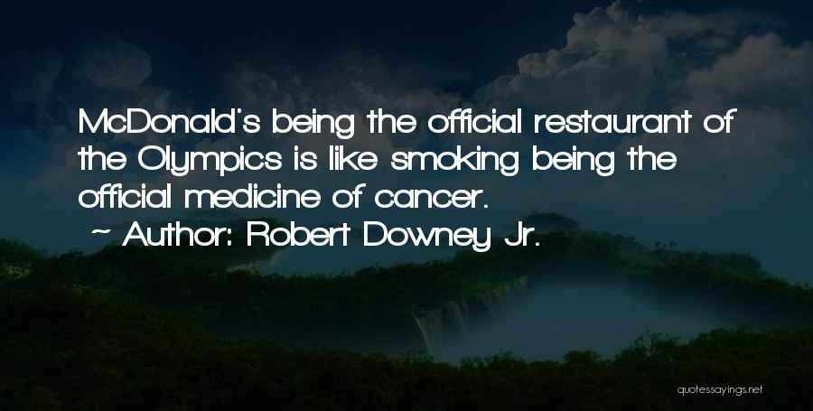 Robert Downey Jr. Quotes: Mcdonald's Being The Official Restaurant Of The Olympics Is Like Smoking Being The Official Medicine Of Cancer.