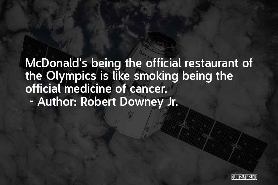 Robert Downey Jr. Quotes: Mcdonald's Being The Official Restaurant Of The Olympics Is Like Smoking Being The Official Medicine Of Cancer.