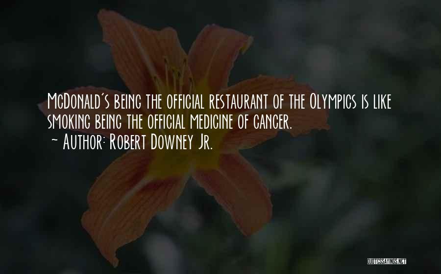 Robert Downey Jr. Quotes: Mcdonald's Being The Official Restaurant Of The Olympics Is Like Smoking Being The Official Medicine Of Cancer.
