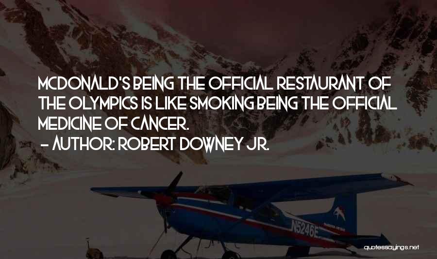 Robert Downey Jr. Quotes: Mcdonald's Being The Official Restaurant Of The Olympics Is Like Smoking Being The Official Medicine Of Cancer.