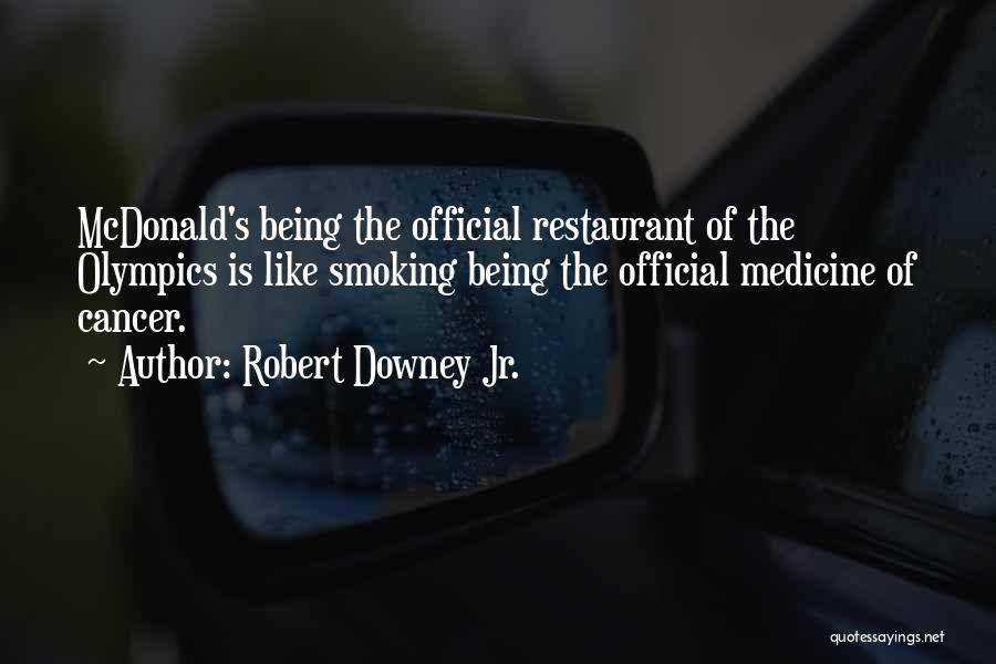 Robert Downey Jr. Quotes: Mcdonald's Being The Official Restaurant Of The Olympics Is Like Smoking Being The Official Medicine Of Cancer.