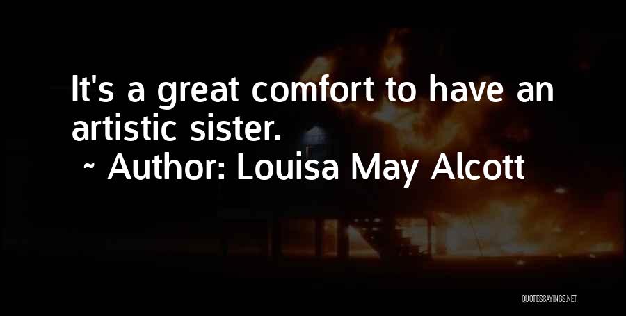 Louisa May Alcott Quotes: It's A Great Comfort To Have An Artistic Sister.