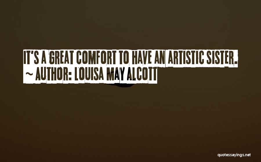 Louisa May Alcott Quotes: It's A Great Comfort To Have An Artistic Sister.