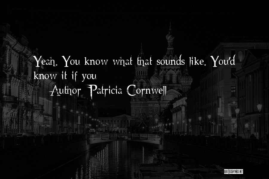 Patricia Cornwell Quotes: Yeah. You Know What That Sounds Like. You'd Know It If You