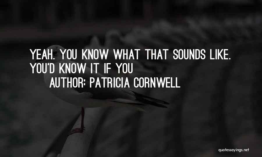 Patricia Cornwell Quotes: Yeah. You Know What That Sounds Like. You'd Know It If You