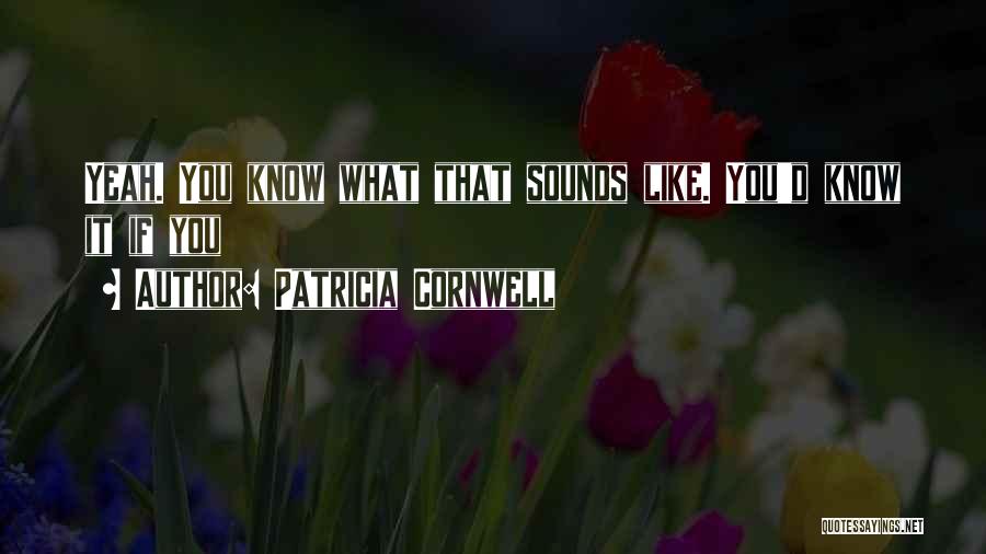 Patricia Cornwell Quotes: Yeah. You Know What That Sounds Like. You'd Know It If You