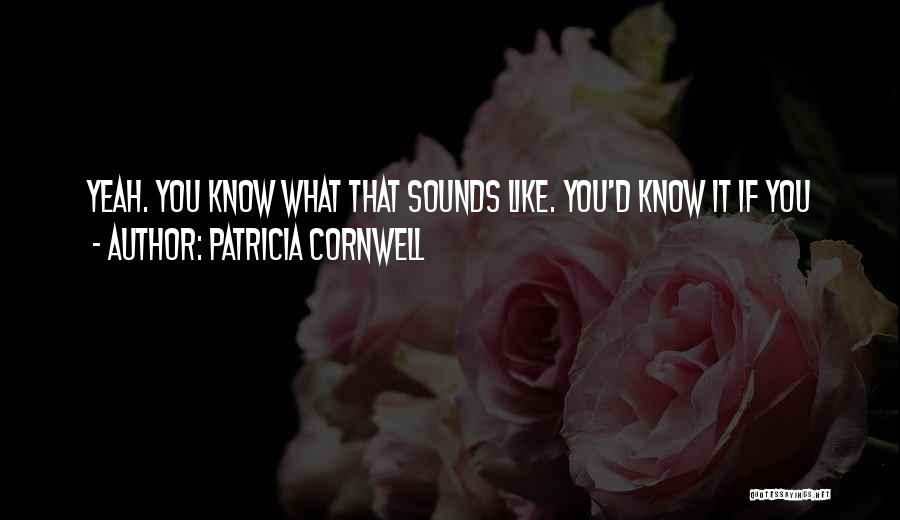 Patricia Cornwell Quotes: Yeah. You Know What That Sounds Like. You'd Know It If You