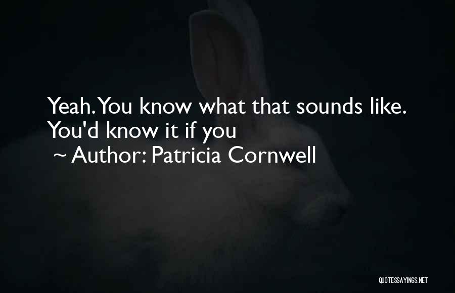 Patricia Cornwell Quotes: Yeah. You Know What That Sounds Like. You'd Know It If You