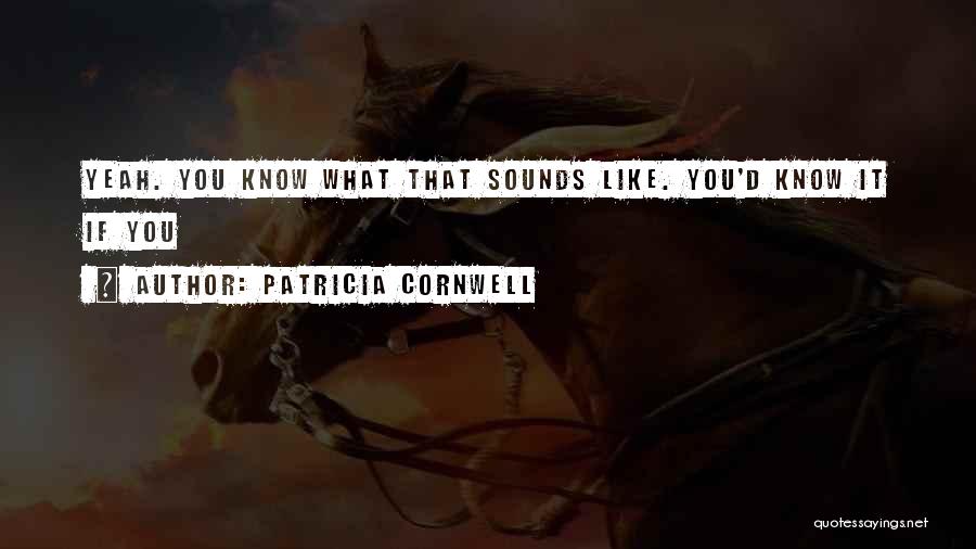 Patricia Cornwell Quotes: Yeah. You Know What That Sounds Like. You'd Know It If You