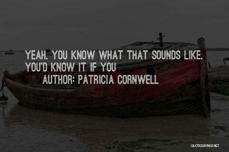 Patricia Cornwell Quotes: Yeah. You Know What That Sounds Like. You'd Know It If You