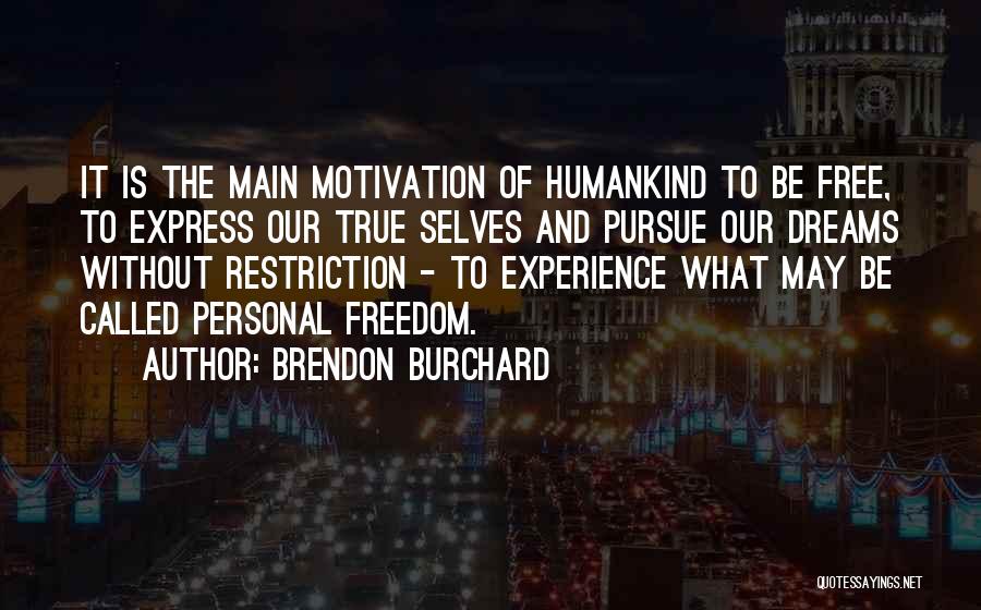 Brendon Burchard Quotes: It Is The Main Motivation Of Humankind To Be Free, To Express Our True Selves And Pursue Our Dreams Without